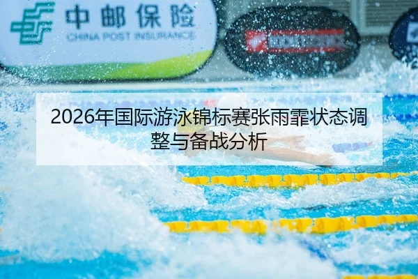 2026年国际游泳锦标赛张雨霏状态调整与备战分析