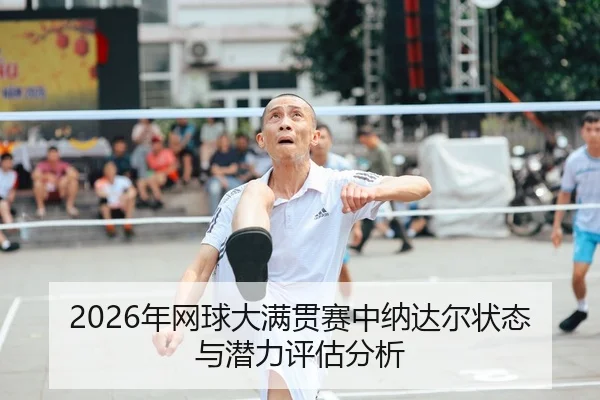 2026年网球大满贯赛中纳达尔状态与潜力评估分析