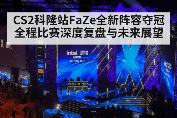 CS2科隆站FaZe全新阵容夺冠全程比赛深度复盘与未来展望