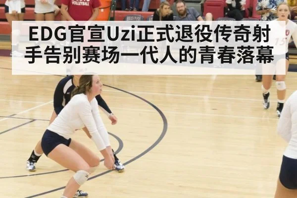 EDG官宣Uzi正式退役传奇射手告别赛场一代人的青春落幕