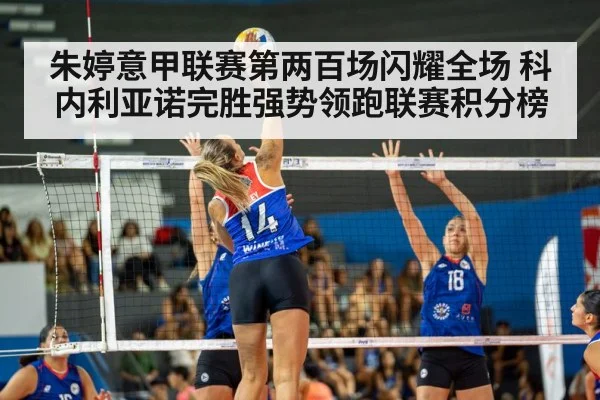 朱婷意甲联赛第两百场闪耀全场 科内利亚诺完胜强势领跑联赛积分榜
