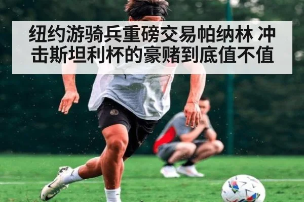 纽约游骑兵重磅交易帕纳林 冲击斯坦利杯的豪赌到底值不值
